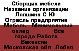 Сборщик мебели › Название организации ­ Лапшина С.Ю. › Отрасль предприятия ­ Мебель › Минимальный оклад ­ 20 000 - Все города Работа » Вакансии   . Московская обл.,Лобня г.